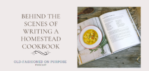 51.  Behind the Scenes of Writing a Homestead Cookbook