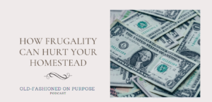 77.  How Frugality Can Hurt Your Homestead