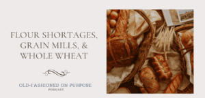 107.  Flour Shortages, Grain Mills, & Whole Wheat