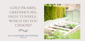 114. Cold Frames, Greenhouses, High Tunnels…Which Do You Choose?