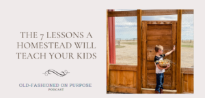 127.  The 7 Lessons a Homestead will Teach Your Kids