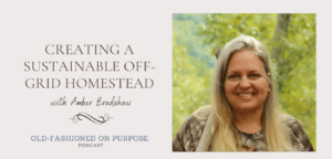 Season 4: Episode 4: Creating a Sustainable Off-Grid Homestead with Amber Bradshaw
