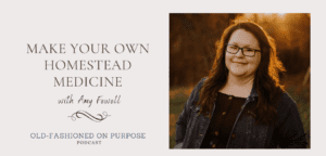 Season 4: Episode 9:  Make Your Own Homestead Medicine with Amy Fewell
