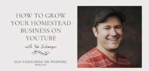 Season 5: Episode 10:  How to Grow Your Homestead Business on YouTube with Tim Schmoyer