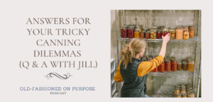 Season 6: Episode 7:  Answers for Your Tricky Canning Dilemmas (Q & A with Jill)