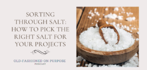 Season 6: Episode 10:  Sorting Through SALT: How to Pick the Right Salt for Your Preservation Projects