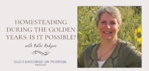 Season 9: Episode 2: Homesteading During the Golden Years: Is it Possible? With Kathi Rodgers