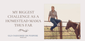 Season 10: Episode 15: My Biggest Challenge as a Homestead Mama Thus Far